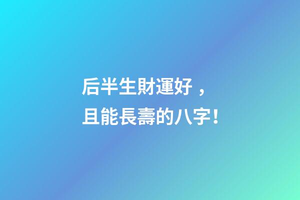 后半生財運好，且能長壽的八字！